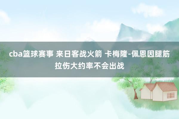 cba篮球赛事 来日客战火箭 卡梅隆-佩恩因腿筋拉伤大约率不会出战