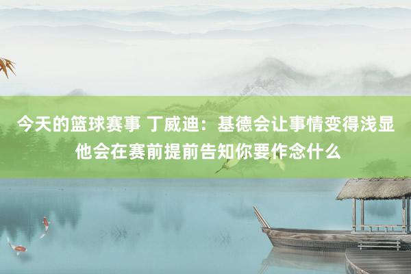 今天的篮球赛事 丁威迪：基德会让事情变得浅显 他会在赛前提前告知你要作念什么