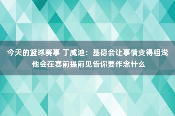 今天的篮球赛事 丁威迪：基德会让事情变得粗浅 他会在赛前提前见告你要作念什么