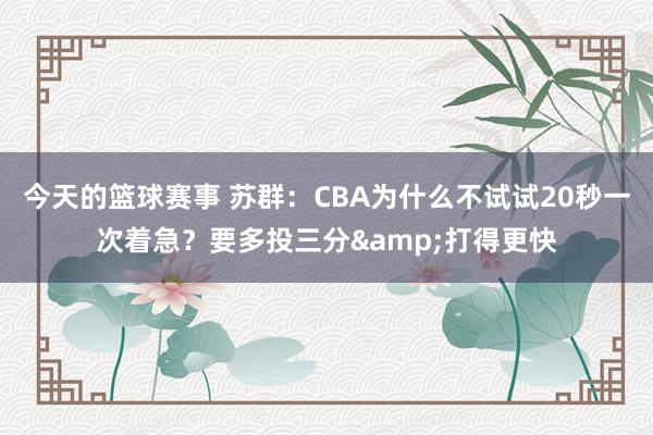 今天的篮球赛事 苏群：CBA为什么不试试20秒一次着急？要多投三分&打得更快