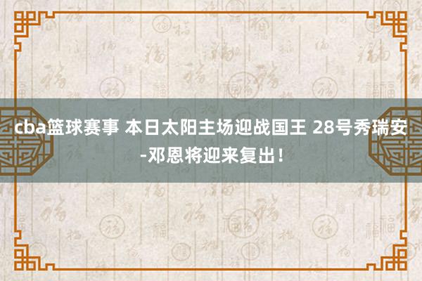 cba篮球赛事 本日太阳主场迎战国王 28号秀瑞安-邓恩将迎来复出！