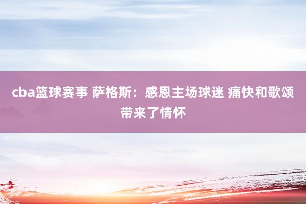 cba篮球赛事 萨格斯：感恩主场球迷 痛快和歌颂带来了情怀