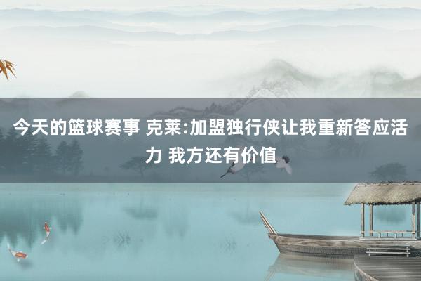 今天的篮球赛事 克莱:加盟独行侠让我重新答应活力 我方还有价值