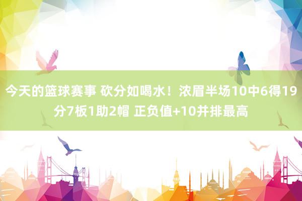 今天的篮球赛事 砍分如喝水！浓眉半场10中6得19分7板1助2帽 正负值+10并排最高