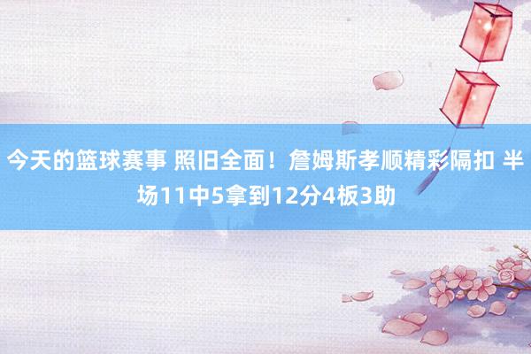 今天的篮球赛事 照旧全面！詹姆斯孝顺精彩隔扣 半场11中5拿到12分4板3助