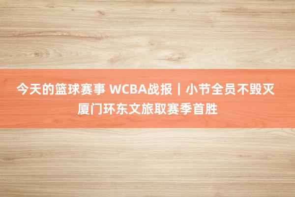 今天的篮球赛事 WCBA战报｜小节全员不毁灭 厦门环东文旅取赛季首胜