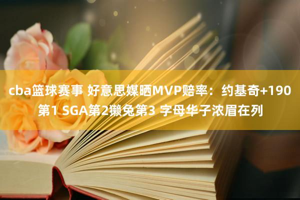 cba篮球赛事 好意思媒晒MVP赔率：约基奇+190第1 SGA第2獭兔第3 字母华子浓眉在列