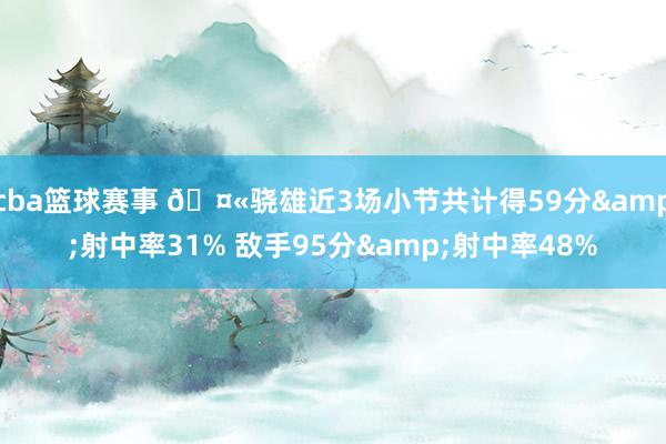 cba篮球赛事 🤫骁雄近3场小节共计得59分&射中率31% 敌手95分&射中率48%