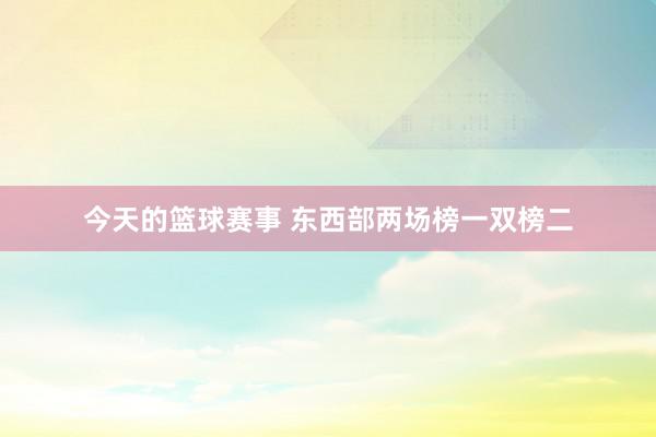 今天的篮球赛事 东西部两场榜一双榜二