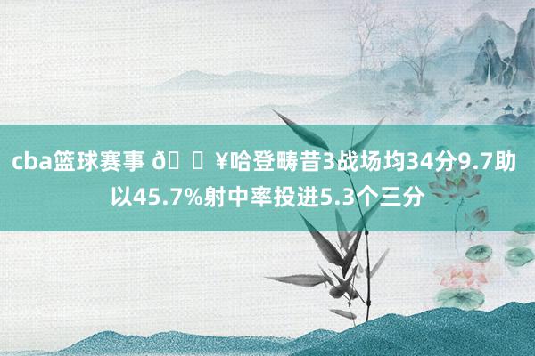 cba篮球赛事 🔥哈登畴昔3战场均34分9.7助 以45.7%射中率投进5.3个三分