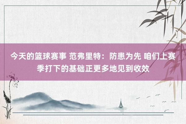 今天的篮球赛事 范弗里特：防患为先 咱们上赛季打下的基础正更多地见到收效