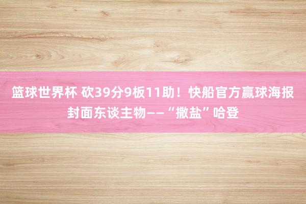 篮球世界杯 砍39分9板11助！快船官方赢球海报封面东谈主物——“撒盐”哈登