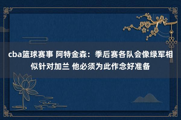 cba篮球赛事 阿特金森：季后赛各队会像绿军相似针对加兰 他必须为此作念好准备