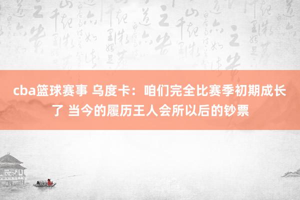 cba篮球赛事 乌度卡：咱们完全比赛季初期成长了 当今的履历王人会所以后的钞票