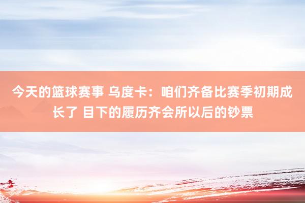 今天的篮球赛事 乌度卡：咱们齐备比赛季初期成长了 目下的履历齐会所以后的钞票