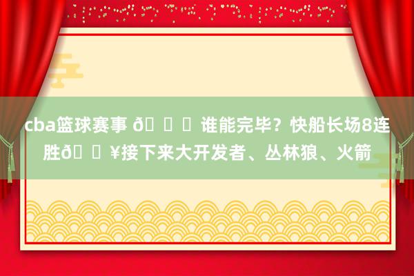 cba篮球赛事 😉谁能完毕？快船长场8连胜🔥接下来大开发者、丛林狼、火箭