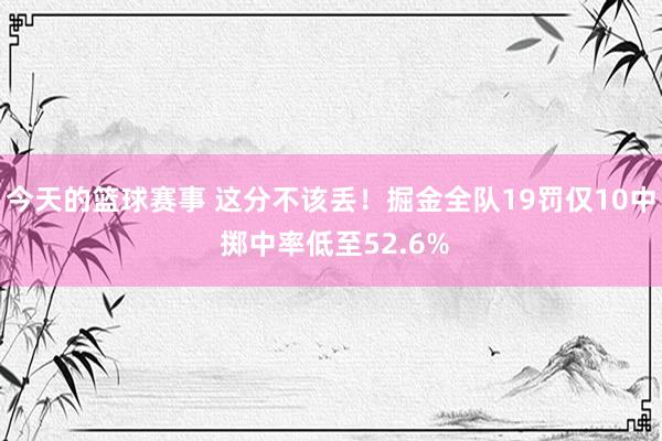 今天的篮球赛事 这分不该丢！掘金全队19罚仅10中 掷中率低至52.6%