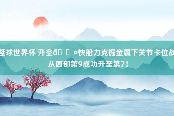 篮球世界杯 升空😤快船力克掘金赢下关节卡位战 从西部第9成功升至第7！