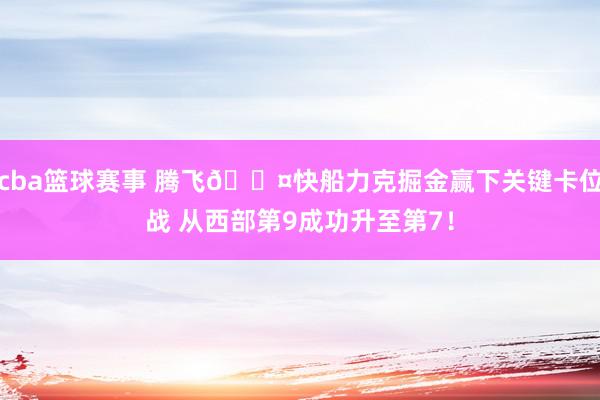 cba篮球赛事 腾飞😤快船力克掘金赢下关键卡位战 从西部第9成功升至第7！