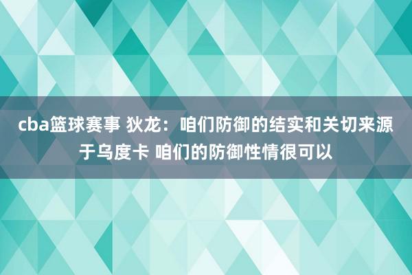 cba篮球赛事 狄龙：咱们防御的结实和关切来源于乌度卡 咱们的防御性情很可以