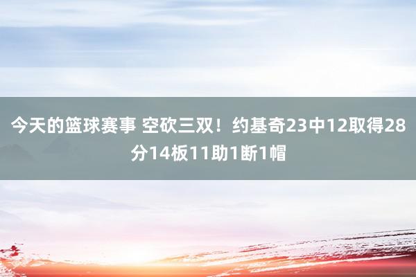 今天的篮球赛事 空砍三双！约基奇23中12取得28分14板11助1断1帽