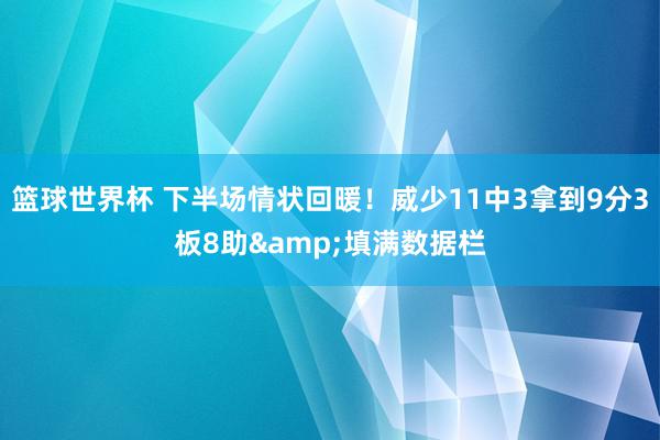 篮球世界杯 下半场情状回暖！威少11中3拿到9分3板8助&填满数据栏