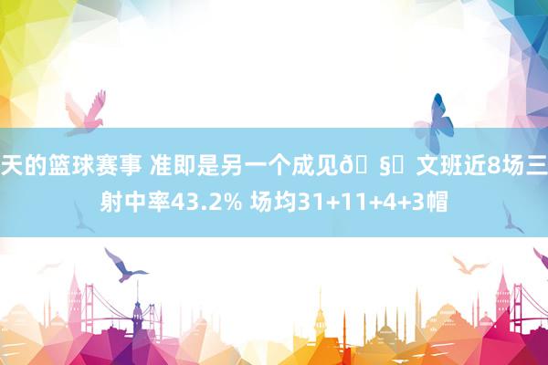 今天的篮球赛事 准即是另一个成见🧐文班近8场三分射中率43.2% 场均31+11+4+3帽