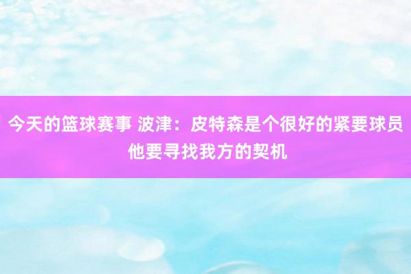 今天的篮球赛事 波津：皮特森是个很好的紧要球员 他要寻找我方的契机