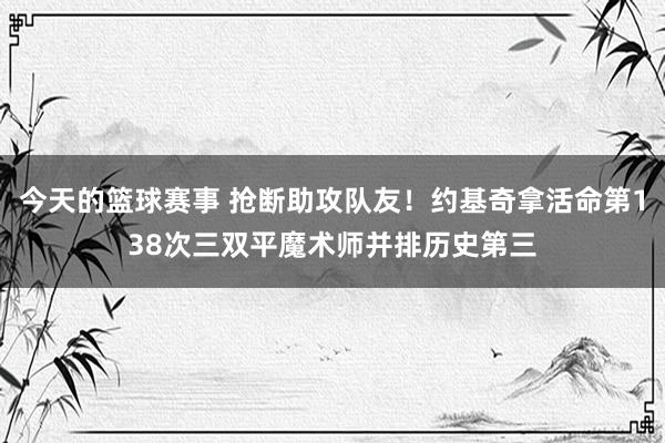 今天的篮球赛事 抢断助攻队友！约基奇拿活命第138次三双平魔术师并排历史第三