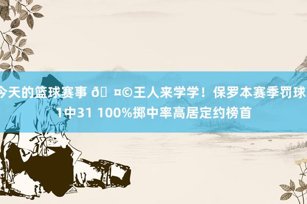 今天的篮球赛事 🤩王人来学学！保罗本赛季罚球31中31 100%掷中率高居定约榜首