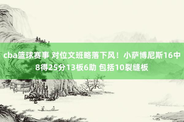 cba篮球赛事 对位文班略落下风！小萨博尼斯16中8得25分13板6助 包括10裂缝板