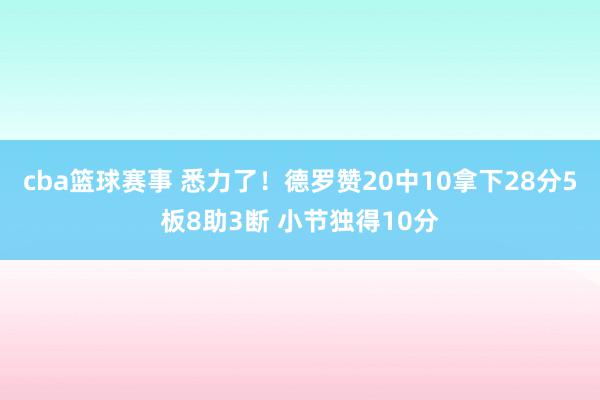 cba篮球赛事 悉力了！德罗赞20中10拿下28分5板8助3断 小节独得10分