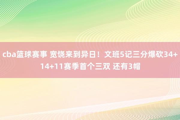 cba篮球赛事 宽饶来到异日！文班5记三分爆砍34+14+11赛季首个三双 还有3帽