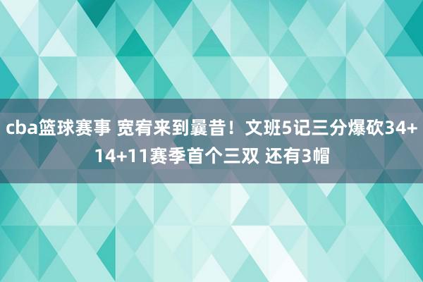 cba篮球赛事 宽宥来到曩昔！文班5记三分爆砍34+14+11赛季首个三双 还有3帽