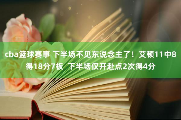 cba篮球赛事 下半场不见东说念主了！艾顿11中8得18分7板  下半场仅开赴点2次得4分