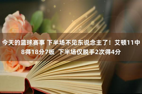 今天的篮球赛事 下半场不见东说念主了！艾顿11中8得18分7板  下半场仅脱手2次得4分