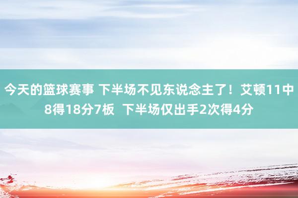 今天的篮球赛事 下半场不见东说念主了！艾顿11中8得18分7板  下半场仅出手2次得4分