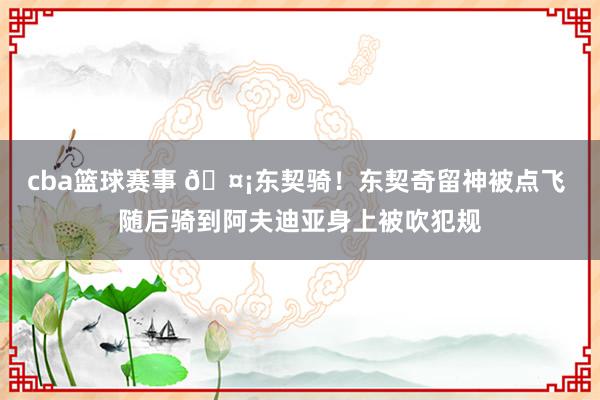 cba篮球赛事 🤡东契骑！东契奇留神被点飞 随后骑到阿夫迪亚身上被吹犯规