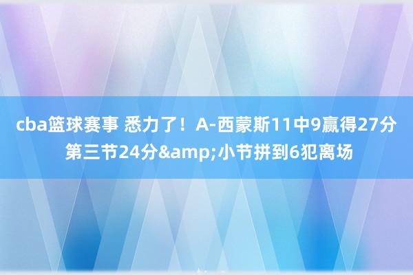 cba篮球赛事 悉力了！A-西蒙斯11中9赢得27分 第三节24分&小节拼到6犯离场