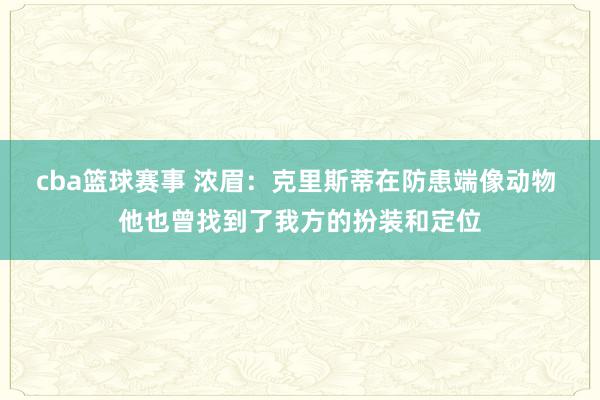 cba篮球赛事 浓眉：克里斯蒂在防患端像动物 他也曾找到了我方的扮装和定位