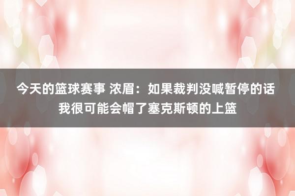 今天的篮球赛事 浓眉：如果裁判没喊暂停的话 我很可能会帽了塞克斯顿的上篮