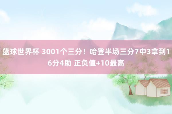 篮球世界杯 3001个三分！哈登半场三分7中3拿到16分4助 正负值+10最高