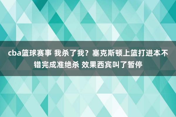 cba篮球赛事 我杀了我？塞克斯顿上篮打进本不错完成准绝杀 效果西宾叫了暂停