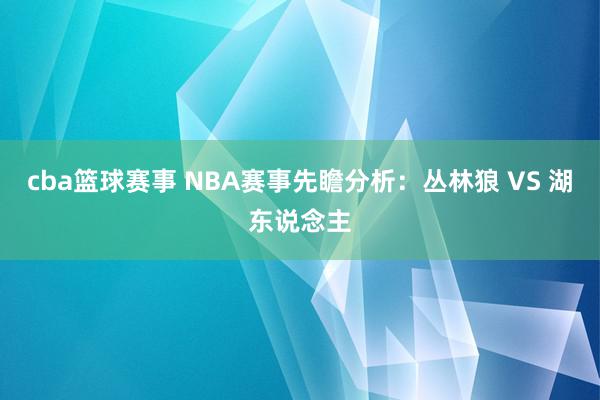 cba篮球赛事 NBA赛事先瞻分析：丛林狼 VS 湖东说念主