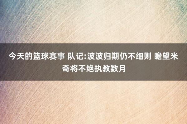 今天的篮球赛事 队记:波波归期仍不细则 瞻望米奇将不绝执教数月