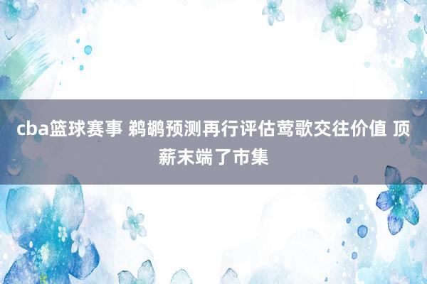 cba篮球赛事 鹈鹕预测再行评估莺歌交往价值 顶薪末端了市集