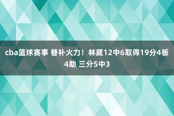 cba篮球赛事 替补火力！林葳12中6取得19分4板4助 三分5中3