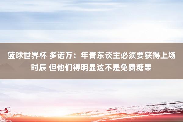 篮球世界杯 多诺万：年青东谈主必须要获得上场时辰 但他们得明显这不是免费糖果