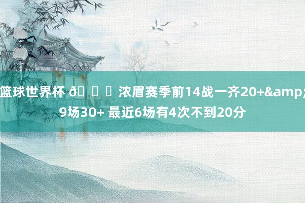 篮球世界杯 👀浓眉赛季前14战一齐20+&9场30+ 最近6场有4次不到20分