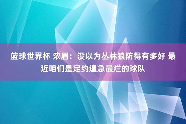 篮球世界杯 浓眉：没以为丛林狼防得有多好 最近咱们是定约遑急最烂的球队